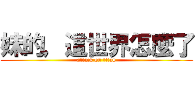 妹的，這世界怎麼了 (attack on titan)