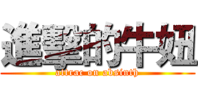 進擊的牛妞 (attrac on absinth)