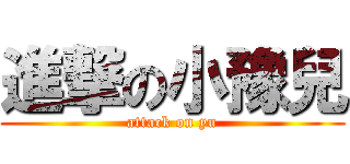 進撃の小豫兒 (attack on yu)