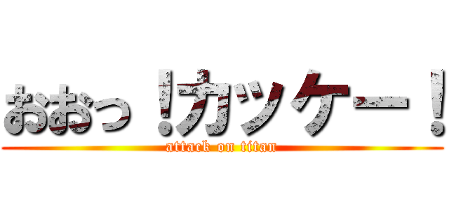 おおっ！カッケー！ (attack on titan)