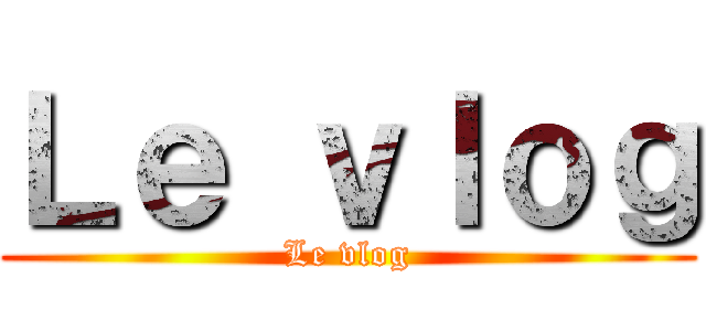 Ｌｅ ｖｌｏｇ (Le vlog)