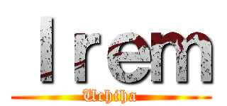 Ｉｒｅｍ (Uchiha)