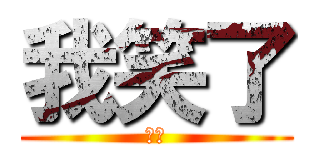 我笑了 (哈哈)