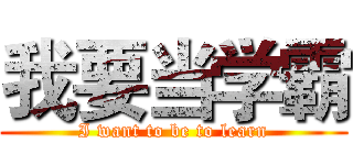 我要当学霸 (I want to be to learn)