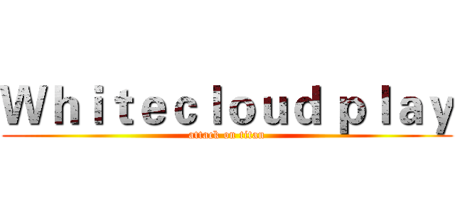 Ｗｈｉｔｅｃｌｏｕｄ ｐｌａｙ (attack on titan)