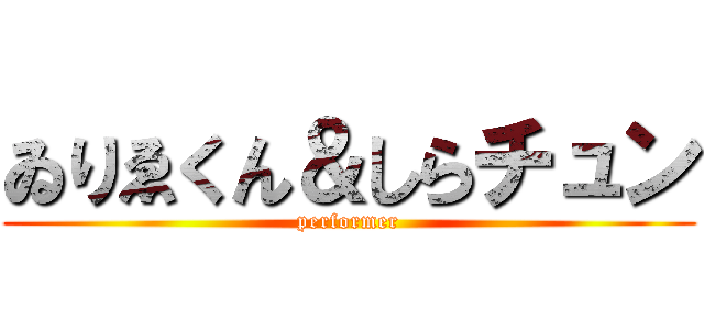 ゐりゑくん＆しらチュン (performer)