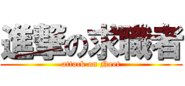 進撃の求職者 (attack on Neet)