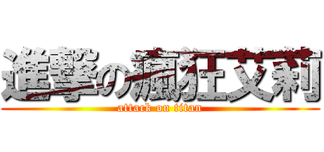 進撃の瘋狂艾莉 (attack on titan)