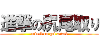 進撃の尻尾取り (attack on get a tail)