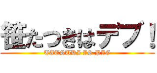 笹たつきはデブ！ (TATSUKI IS PIG)