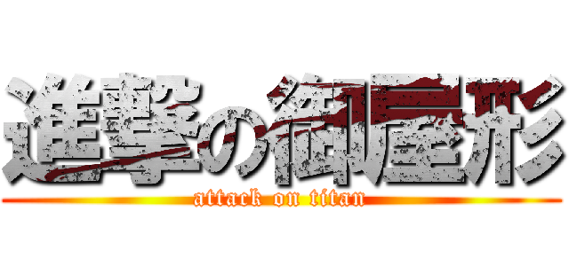 進撃の御屋形 (attack on titan)