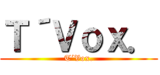 Ｔ´Ｖｏｘ． (T´Vox.)