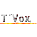Ｔ´Ｖｏｘ． (T´Vox.)