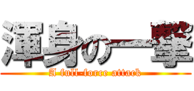 渾身の一撃 (A full-force attack)
