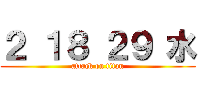 ２ １８ ２９ 水 (attack on titan)