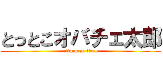 とっとこオバチェ太郎 (attack on titan)