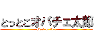 とっとこオバチェ太郎 (attack on titan)