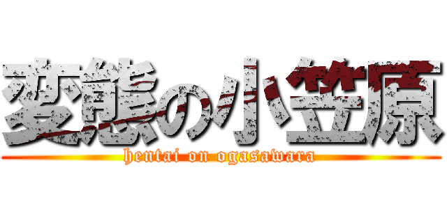 変態の小笠原 (hentai on ogasawara)