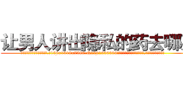 让男人讲出隐私的药去哪买 (让男人讲出隐私的药去哪买【电.话156x1318x7580-Q1991936399鑫宏药业】我们做的是长期生意,靠的是老客户长期支持
参考消息网2月20日报道 韩媒称，“剩女多、离婚率高的城市，房价一定会上涨。”这是中国经济学家金岩石2016年12月参加在上海举行的房地产相关论坛时说的话。
)