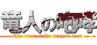 竜人の咆哮 (The roar of the dragon man)