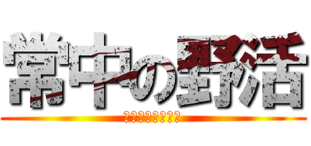 常中の野活 (みんなで楽しもう)