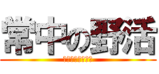 常中の野活 (みんなで楽しもう)