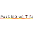 Ｐａｒｋｉｎｇ ｏｎ Ｔｉｔａｎ (Time to Work)