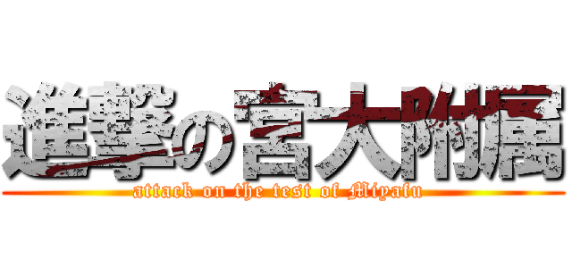 進撃の宮大附属 (attack on the test of Miyafu )