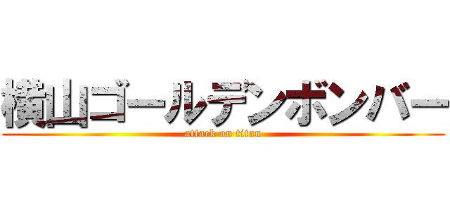 横山ゴールデンボンバー (attack on titan)