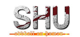 ＳＨＵ (oddball on human)