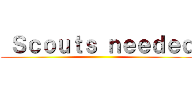  Ｓｃｏｕｔｓ ｎｅｅｄｅｄ ( )