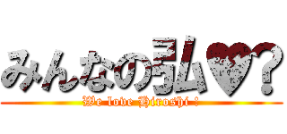 みんなの弘♥️ (We love Hiroshi !)