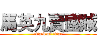 馬英九賣國賊 (attack on titan)