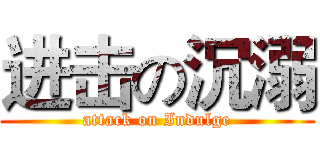 进击の沉溺 (attack on Indulge)