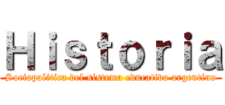 Ｈｉｓｔｏｒｉａ (Sociopolitica del sistema educativo argentino)