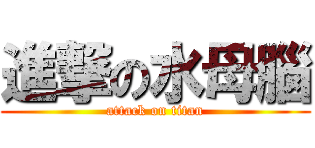 進撃の水母腦 (attack on titan)
