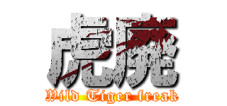 虎廃 (Wild Tiger freak)