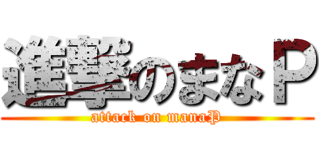 進撃のまなＰ (attack on manaP)