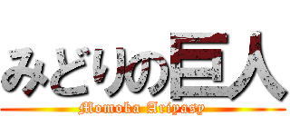 みどりの巨人 (Momoka Ariyasy)