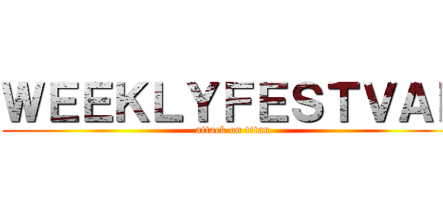 ＷＥＥＫＬＹＦＥＳＴＶＡＬ (attack on titan)