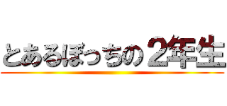 とあるぼっちの２年生 ()