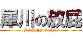 犀川の放屁 (Saikawa on firt)
