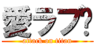 愛ラブ💛 (attack on titan)