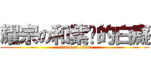 耀宗の和紫卡的白癡 (attack on titan)