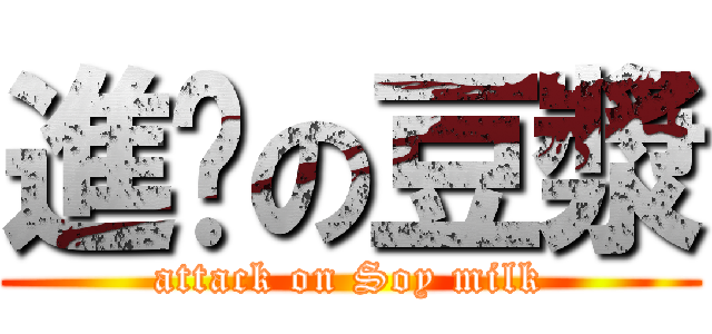 進擊の豆漿 (attack on Soy milk)