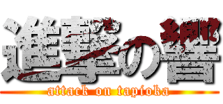 進撃の響 (attack on tapioka)