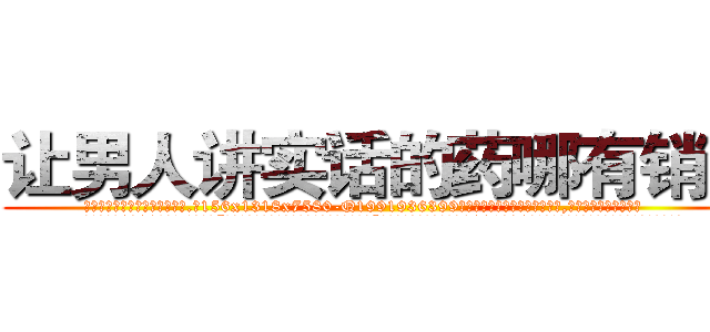 让男人讲实话的药哪有销售 (让男人讲实话的药哪有销售【电.话156x1318x7580-Q1991936399鑫宏药业】我们做的是长期生意,靠的是老客户长期支持
参考消息网2月20日报道 韩媒称，“剩女多、离婚率高的城市，房价一定会上涨。”这是中国经济学家金岩石2016年12月参加在上海举行的房地产相关论坛时说的话。
)