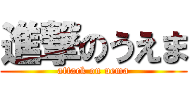 進撃のうえま (attack on uema)