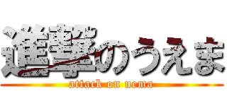 進撃のうえま (attack on uema)