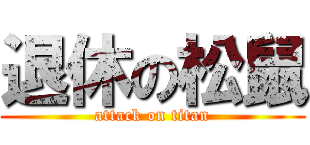 退休の松鼠 (attack on titan)